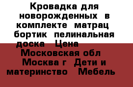 Кровадка для новорожденных, в комплекте: матрац, бортик, пелинальная доска › Цена ­ 6 000 - Московская обл., Москва г. Дети и материнство » Мебель   